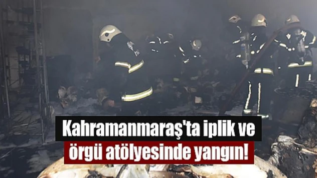 Kahramanmaraş'ta iplik ve örgü atölyesinde yangın!