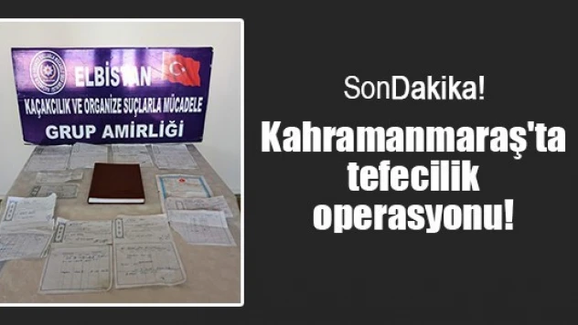 Kahramanmaraş'ta tefecilik operasyonu!