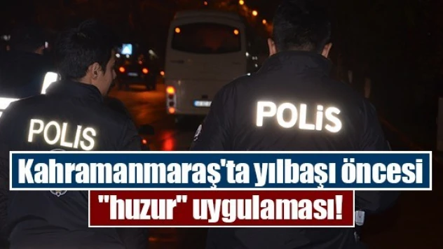 Kahramanmaraş'ta yılbaşı öncesi 'huzur' uygulaması!