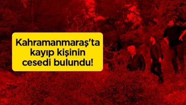 Kahramanmaraş'ta kayıp kişinin, cesedi bulundu!