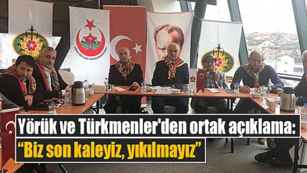 Yörük ve Türkmenler'den ortak açıklama, 'Biz son kaleyiz, yıkılmayız'