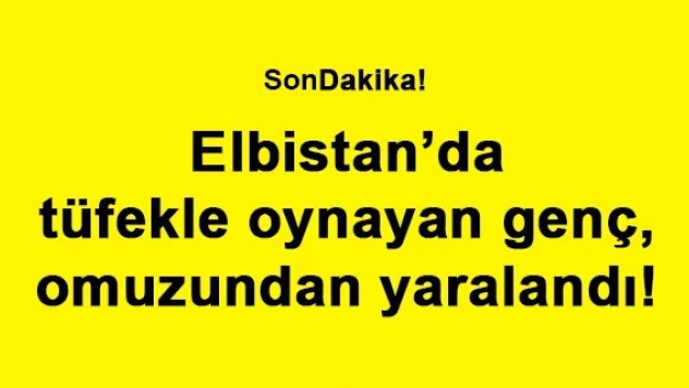 Elbistan'da tüfekle oynayan genç, omuzundan yaralandı!