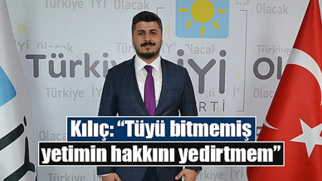 Kılıç: 'Tüyü bitmemiş yetimin hakkını yedirtmem'
