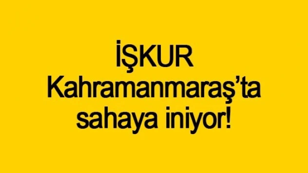İŞKUR, Kahramanmaraş'ta sahaya iniyor!