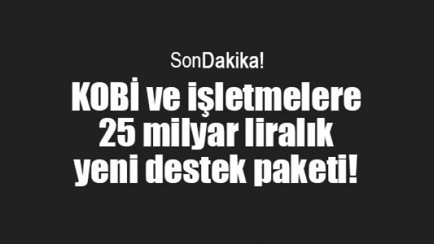KOBİ ve işletmelere 25 milyar liralık yeni destek paketi!
