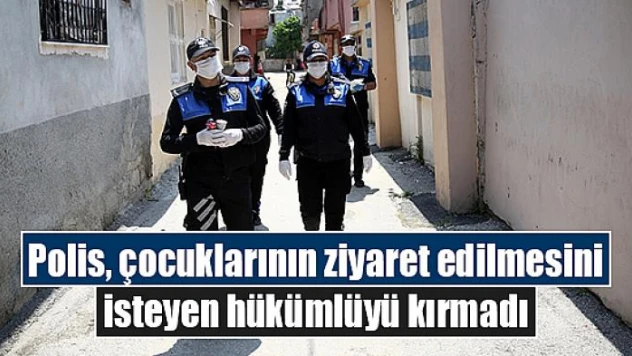 Polis, çocuklarının ziyaret edilmesini isteyen hükümlüyü kırmadı