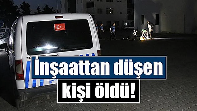 İnşaattan düşen kişi öldü