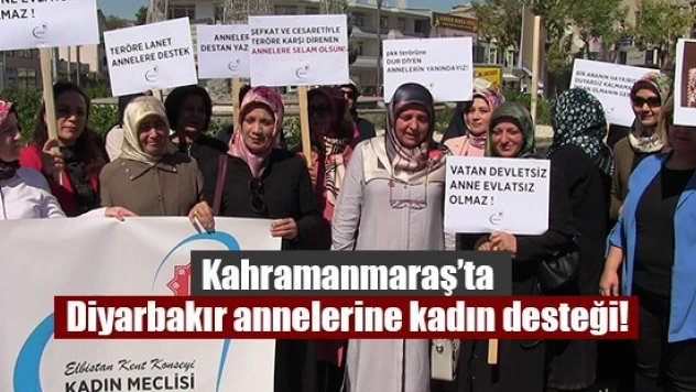 Kahramanmaraş'ta Diyarbakır annelerine kadın desteği!