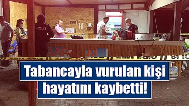 Tabancayla vurulan kişi hayatını kaybetti