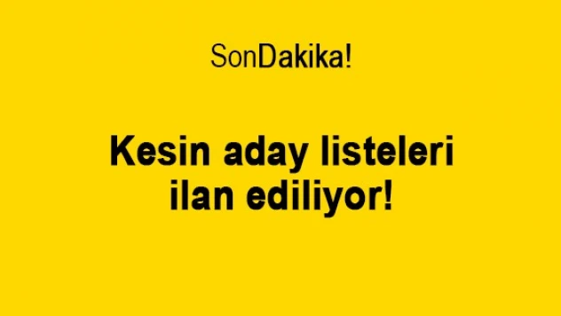 Kesin aday listeleri ilan ediliyor!