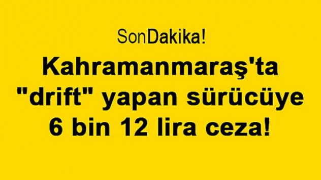 Kahramanmaraş'ta 'drift' yapan sürücüye 6 bin 12 lira ceza!