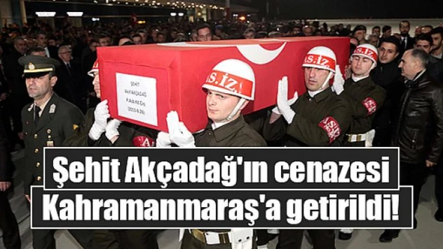 Şehit Akçadağ'ın cenazesi Kahramanmaraş'a getirildi!