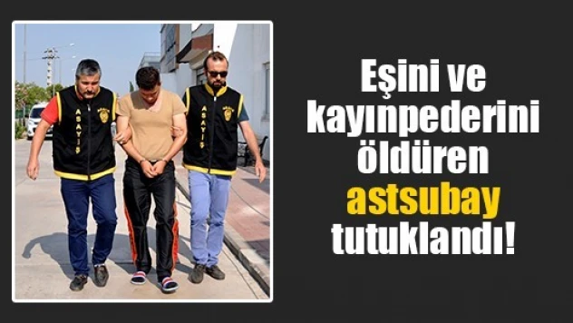 Eşini ve kayınpederini öldüren astsubay tutuklandı!