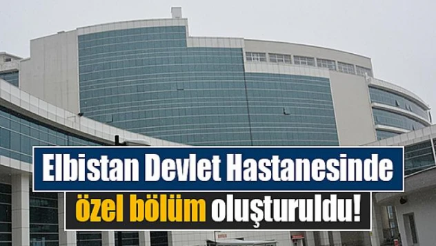 Elbistan Devlet Hastanesinde, özel bölüm oluşturuldu