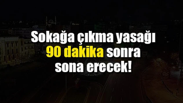 Sokağa çıkma yasağı 90 dakika sonra sona erecek!