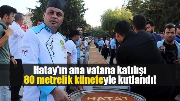 Hatay'ın ana vatana katılışı 80 metrelik künefeyle kutlandı!