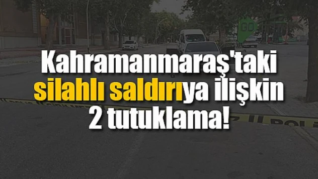 Kahramanmaraş'taki silahlı saldırıya ilişkin 2 tutuklama