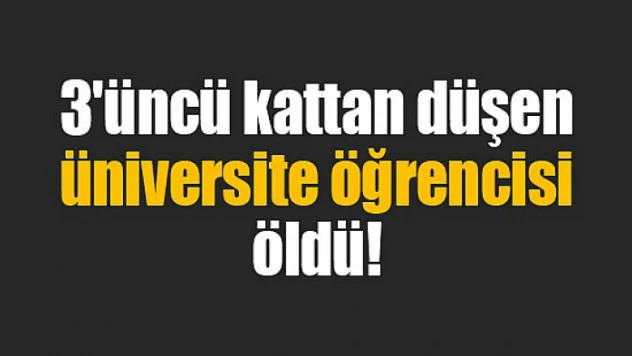 3'üncü kattan düşen üniversite öğrencisi öldü!