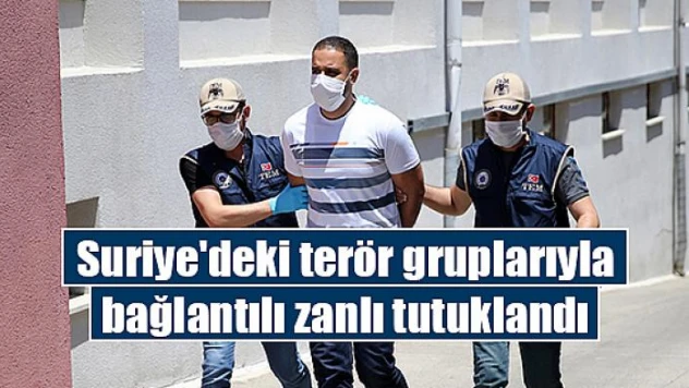 Suriye'deki terör gruplarıyla bağlantılı zanlı tutuklandı