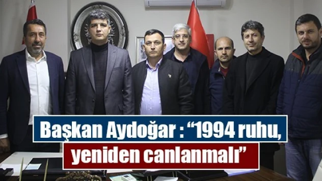 Başkan Aydoğar : '1994 ruhu, yeniden canlanmalı'