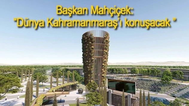 Başkan Mahçiçek: 'Dünya Kahramanmaraş'ı konuşacak '