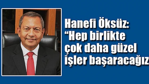 Hanefi Öksüz: 'Hep birlikte çok daha güzel işler başaracağız'