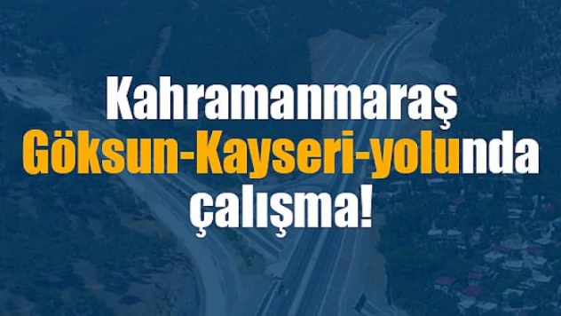Kahramanmaraş-Göksun-Kayseri yolunda çalışma