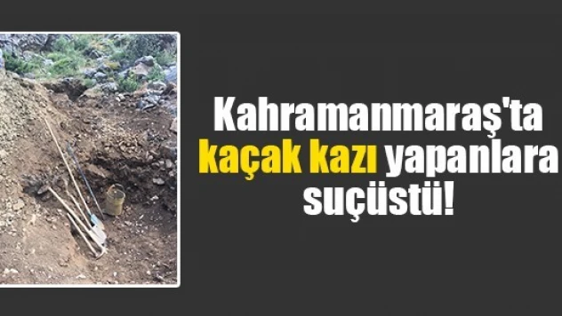 Kahramanmaraş'ta kaçak kazı yapanlara suçüstü!