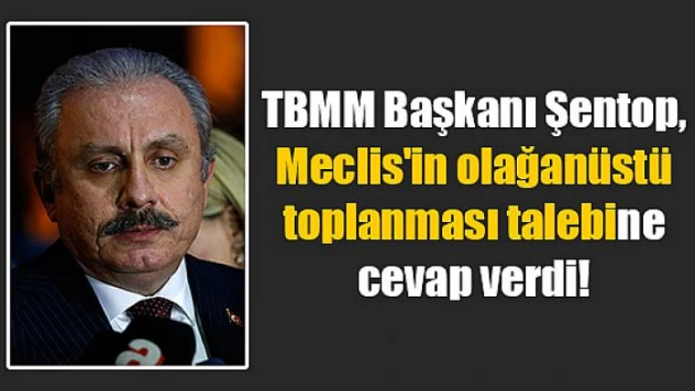 TBMM Başkanı Şentop, Meclis'in olağanüstü toplanması talebine cevap verdi!