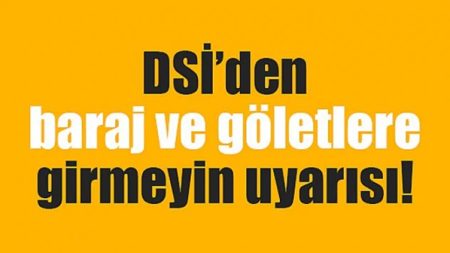 DSİ'den baraj ve göletlere girmeyin uyarısı