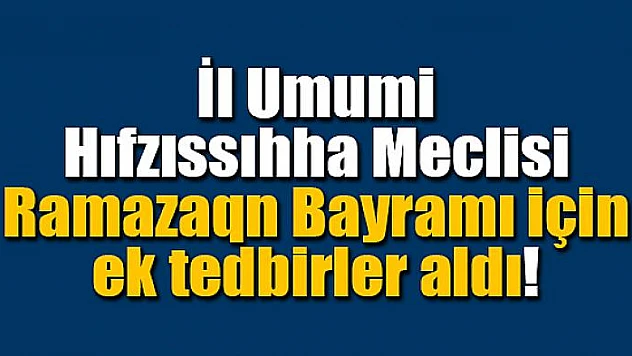 İl Umumi Hıfzıssıhha Meclisi bayram için ek tedbirler aldı