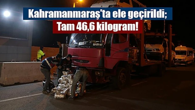 Kahramanmaraş'ta ele geçirildi Tam 46,6 kilogram!