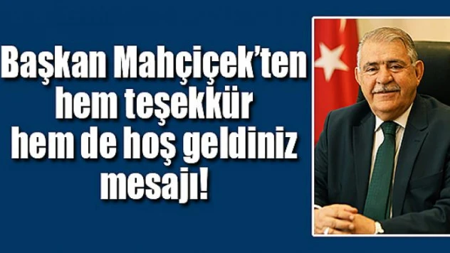 Başkan Mahçiçek'ten hem teşekkür hem de hoş geldiniz mesajı