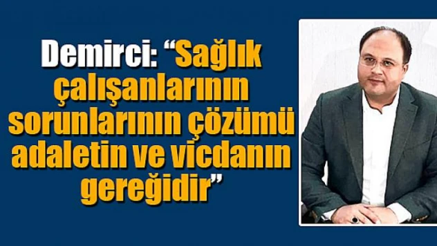Demirci, 'Sağlık çalışanlarının sorunlarının çözümü adaletin ve vicdanın gereğidir'