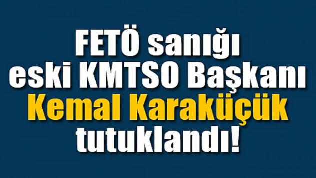 FETÖ sanığı eski KMTSO Başkanı Karaküçük tutuklandı