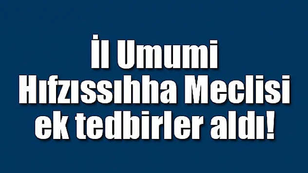 İl Umumi Hıfzıssıhha Meclisi ek tedbirler aldı