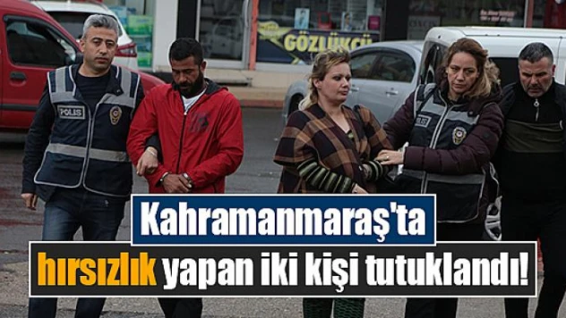 Kahramanmaraş'ta hırsızlık yapan iki kişi tutuklandı!