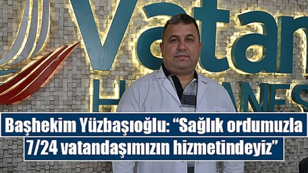 Başhekim Yüzbaşıoğlu: 'Sağlık ordumuzla 7/24 vatandaşımızın hizmetindeyiz'