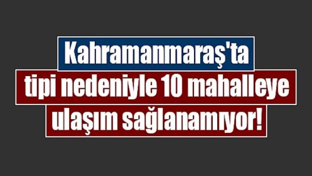 Kahramanmaraş'ta tipi nedeniyle 10 mahalleye ulaşım sağlanamıyor!