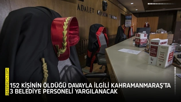 152 kişinin öldüğü davayla ilgili Kahramanmaraş'ta 3 belediye personeli yargılanacak