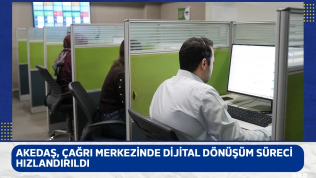 AKEDAŞ, çağrı merkezinde dijital dönüşüm süreci hızlandırıldı