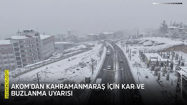 AKOM'dan Kahramanmaraş için kar ve buzlanma uyarısı