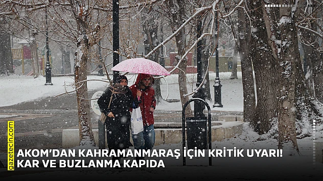 AKOM'dan Kahramanmaraş için kritik uyarı! Kar ve buzlanma kapıda