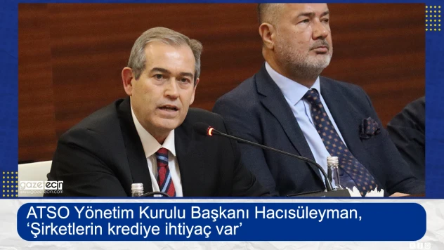 ATSO Başkanı Hacısüleyman, 'Şirketlerin krediye ihtiyaç var'