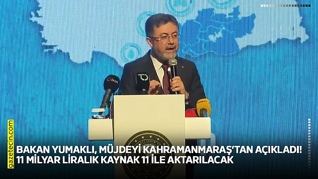 Bakan Yumaklı, müjdeyi Kahramanmaraş'tan açıkladı! 11 milyar liralık kaynak 11 ile aktarılacak