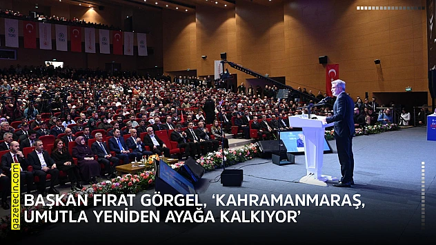 Başkan Fırat Görgel, 'Kahramanmaraş, umutla yeniden ayağa kalkıyor'