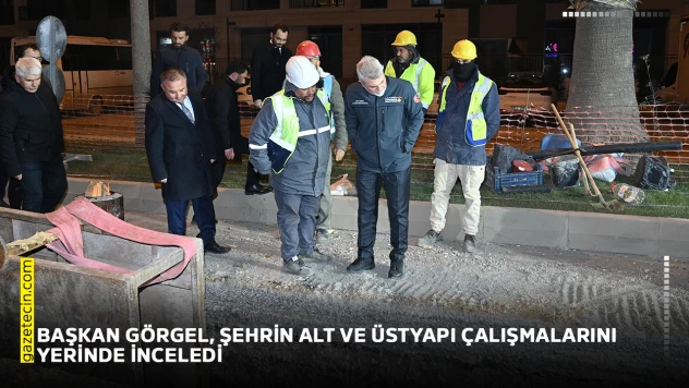 Başkan Görgel, şehrin alt ve üstyapı çalışmalarını yerinde inceledi