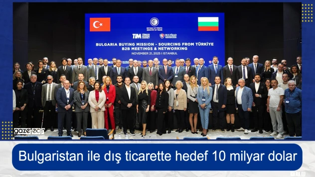 Bulgaristan ile dış ticarette hedef 10 milyar dolar