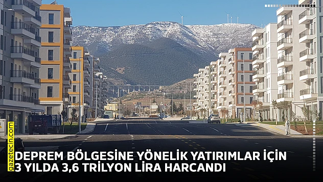 Deprem bölgesine yönelik yatırımlar için 3 yılda 3,6 trilyon lira harcandı