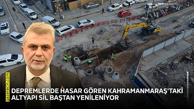 Depremlerde hasar gören Kahramanmaraş'taki altyapı sil baştan yenileniyor